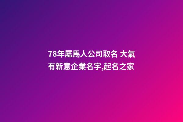 78年屬馬人公司取名 大氣有新意企業名字,起名之家-第1張-公司起名-玄機派